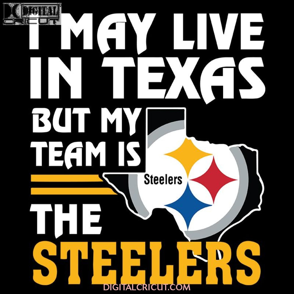 Download Pittsburgh Steelers Svg I May Live In Texas But My Team Is The Steele Digitalcricut