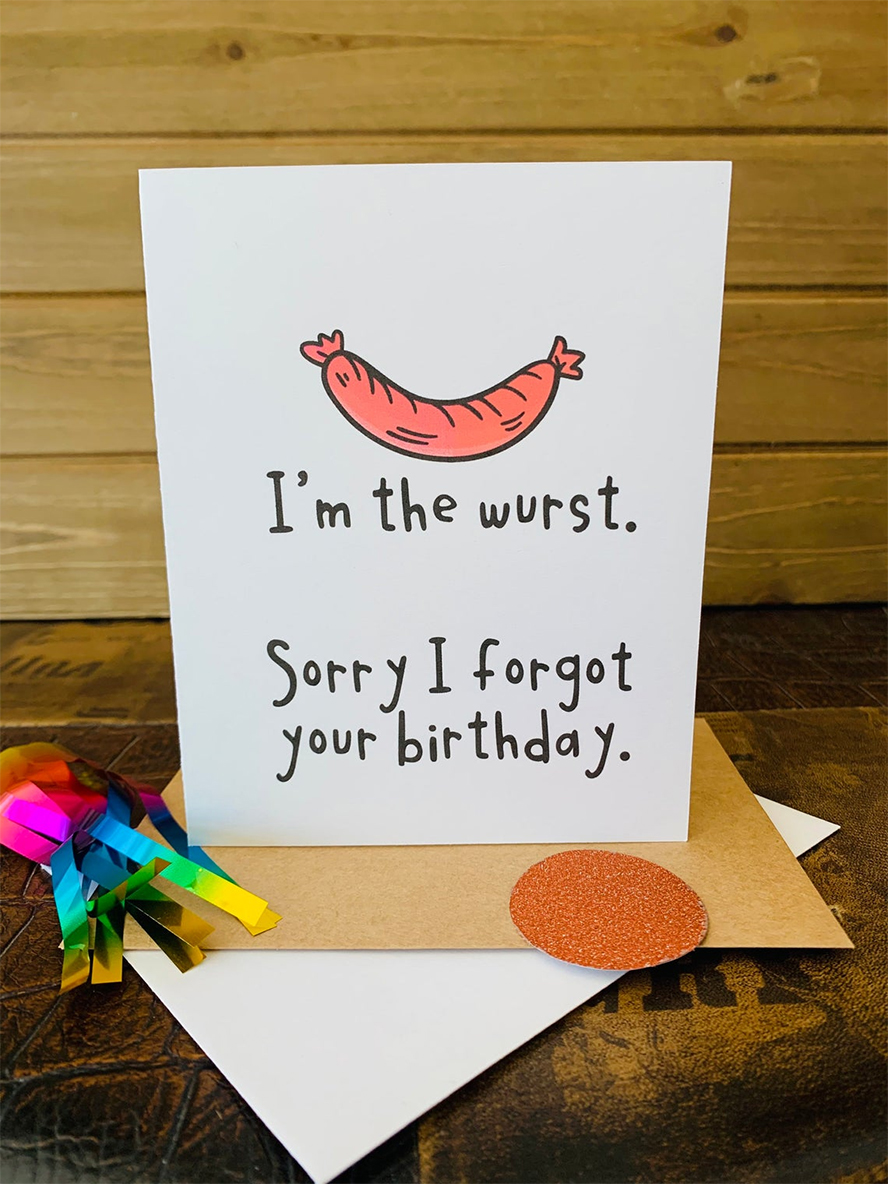 A birthday card with a picture of a sausage at the top. Below the card reads, "I'm the wurst. Sorry I forgot your birthday."