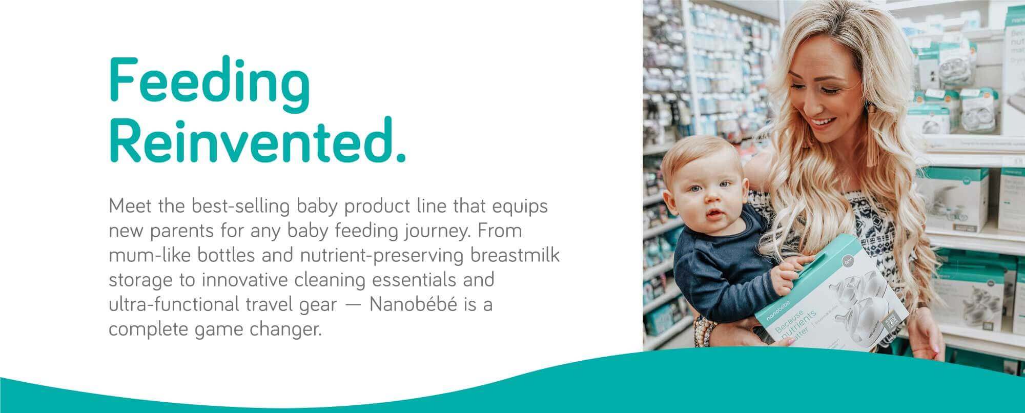 Feeding Reinvented. Meet the best-selling baby product line that equips new parents for any baby feeding journey. From mum-like bottles and nutrient-preserving breast milk storage to innovative cleaning essentials and ultra-functional travel gear, Nanobebe is a complete game changer.