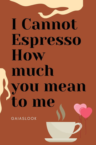 I cannot espresso how much you mean to me 