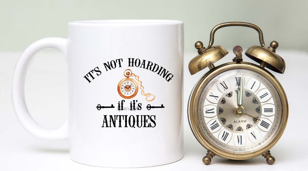 Coffee Cup that says Its not hoarding if its antiques