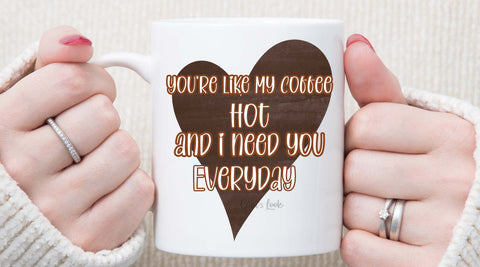 Mug that says your like my coffee, hot and I need you every day