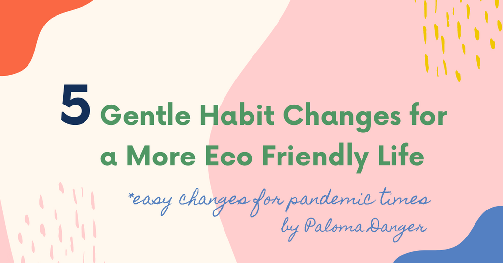 5 gentle habit changes for a more eco friendly lifestyle by paloma danger