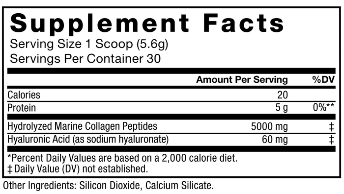 Ingredients You Can Trust: No Artificial Colors, No Artificial Flavors, No Gelatin, No Sugar, No Artificial Sweeteners, No Preservatives. Serving Size: 1 Scoop (5.6g), Servings Per Container: 30, Calories: 20, Protein: 5 g, 0%** Hydrolyzed Marine Collagen Peptides: 5000 mg, Hyaluronic Acid (as sodium hyaluronate): 60 mg. *Percent Daily Values are based on a 2,000 calorie diet. ‡Daily Value (DV) not established. Other Ingredients: Silicon Dioxide, Calcium Silicate.