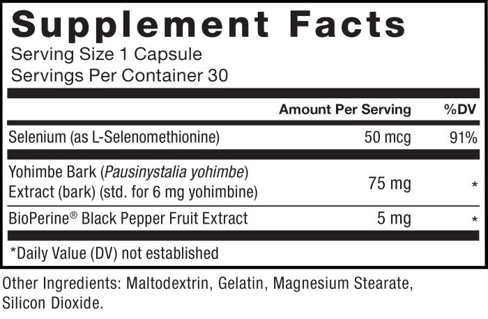 Supplement Facts; Serving Size 1 Capsule; Servings Per Container 30; Selenium (as L-Selenomethionine) 50 mcg per serving 91% daily value,Yohimbe Bark (Pausinystalia yohimbe) Extract (bark) (std. for 6 mg yohimbine) 75 mg per serving * daily value. BioPerine Black Pepper Fruit Extract 5 mg per serving * daily value, *Daily Value (DV) not established. Other Ingredients: Microcrystalline Cellulose, Gelatin, Magnesium Stearate, Silicon Dioxide.