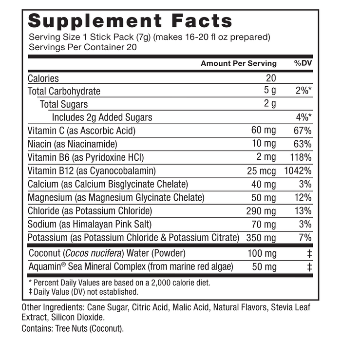 Ingredients You Can Trust: No Artificial Dyes, No Artificial, No Artificial Sweeteners. Supplement Facts, Serving Size 1 Stick Pack (7g) (makes 16-20 fl oz prepared), Servings Per Container 20, Amount Per Serving, Calories 20, Total Carbohydrate 5 g, 2%*, Total Sugars 2 g, Includes 2g Added Sugars, 4%*, Vitamin C (as Ascorbic Acid) 60 mg, 67%, Niacin (as Niacinamide) 10 mg, 63%, Vitamin B6 (as Pyridoxine HCl) 2 mg, 118%, Vitamin B12 (as Cyanocobalamin) 25 mcg, 1042%, Calcium (as Calcium Bisglycinate Chelate) 40 mg, 3%, Magnesium (as Magnesium Glycinate Chelate) 50 mg, 12%, Chloride (as Potassium Chloride) 290 mg, 13%, Sodium (as Himalayan Pink Salt) 70 mg, 3%, Potassium (as Potassium Chloride & Potassium Citrate) 350 mg, 7%, Coconut (Cocos nucifera) Water (Powder) 100 mg‡, Aquamin® Sea Mineral Complex (from marine red algae) 50 mg‡, * Percent Daily Values are based on a 2,000 calorie diet, ‡Daily Value (DV) not established, Other Ingredients: Cane Sugar, Citric Acid, Malic Acid, Natural Flavors, Stevia Leaf Extract, Silicon Dioxide, Contains: Tree Nuts (Coconut).