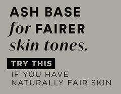 Ash base for FAIRER skin tones