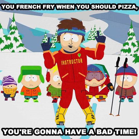 If you french fry when you should've pizza'd, you're going to have a bad time