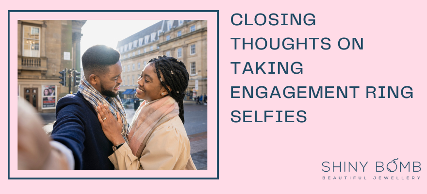 Closing thoughts on taking engagement ring selfies