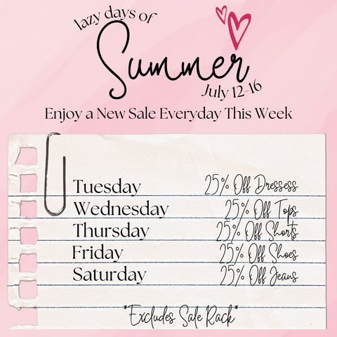 Lazy Days of Summer Sale (25% off) Tues - Dresses, Wed - Tops, Thur - Shorts, Fri - Shoes, Sat - Jeans, excludes sale rack