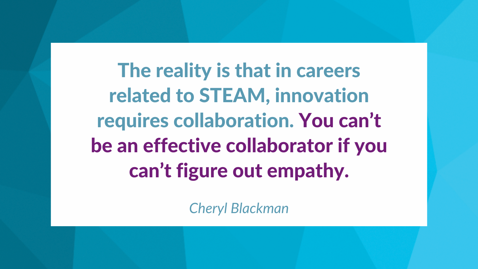 A quote from the article is on a blue background. It reads The reality is that in careers related to STEAM, innovation requires collaboration. You can’t be an effective collaborator if you can’t figure out empathy.