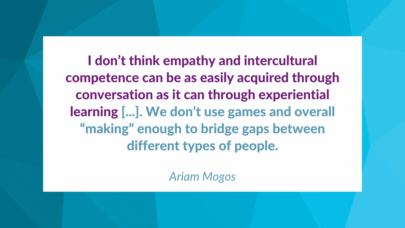 A quote from the article is shown on a blue geometric background. The quote reads I don't think empathy and intercultural competence can be as easily acquired through conversation as it can through experiential learning [...] We dont use games and overall making enough to bridge gaps between different types of people.