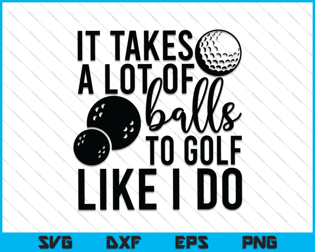 Download It Takes a Lot of Balls to Golf the Way I Do SVG PNG Files ...