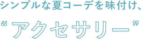 シンプルな夏コーデを味付け、’アクセサリー’