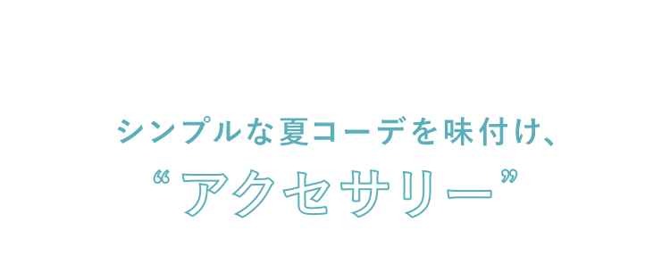 シンプルな夏コーデを味付け、’アクセサリー’