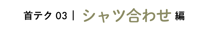 首テク03 シャツ合わせ編