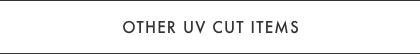 OTHER UV CUT ITEMS