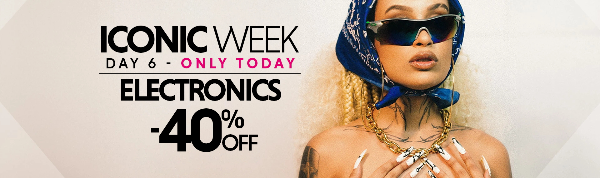 ICONIC WEEK DAY 6 - ELECTRONICS -40% OFF