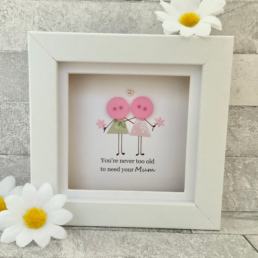You're Never Too Old To Need Your Mum Mini Frame