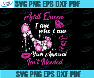 Download April Queen I Am Who I Am Your Approval Isn T Needed Svg Born In Apri Uranusdigital