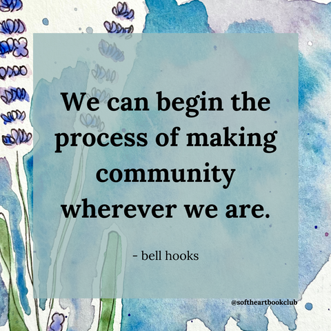 We can begin the process of making community wherever we are. (Quote from All About Love by bell hooks.)