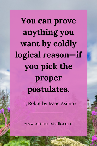 Self awareness quote from I, Robot by Isaac Asimov. "You can prove anything you want by coldly logical reasons-- if you pick the proper postulates."