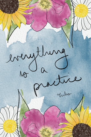Everything is a practice - inspirational floral quote