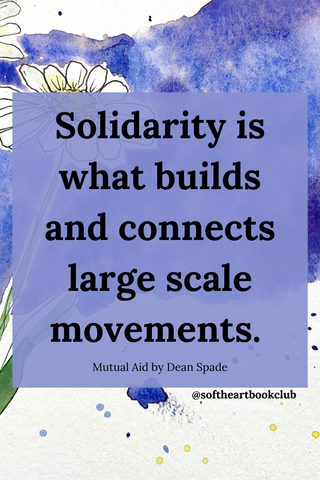 Solidarity is what builds and connects large scale movements - Mutual Aid by Dean Spade - Soft Heart Book Club
