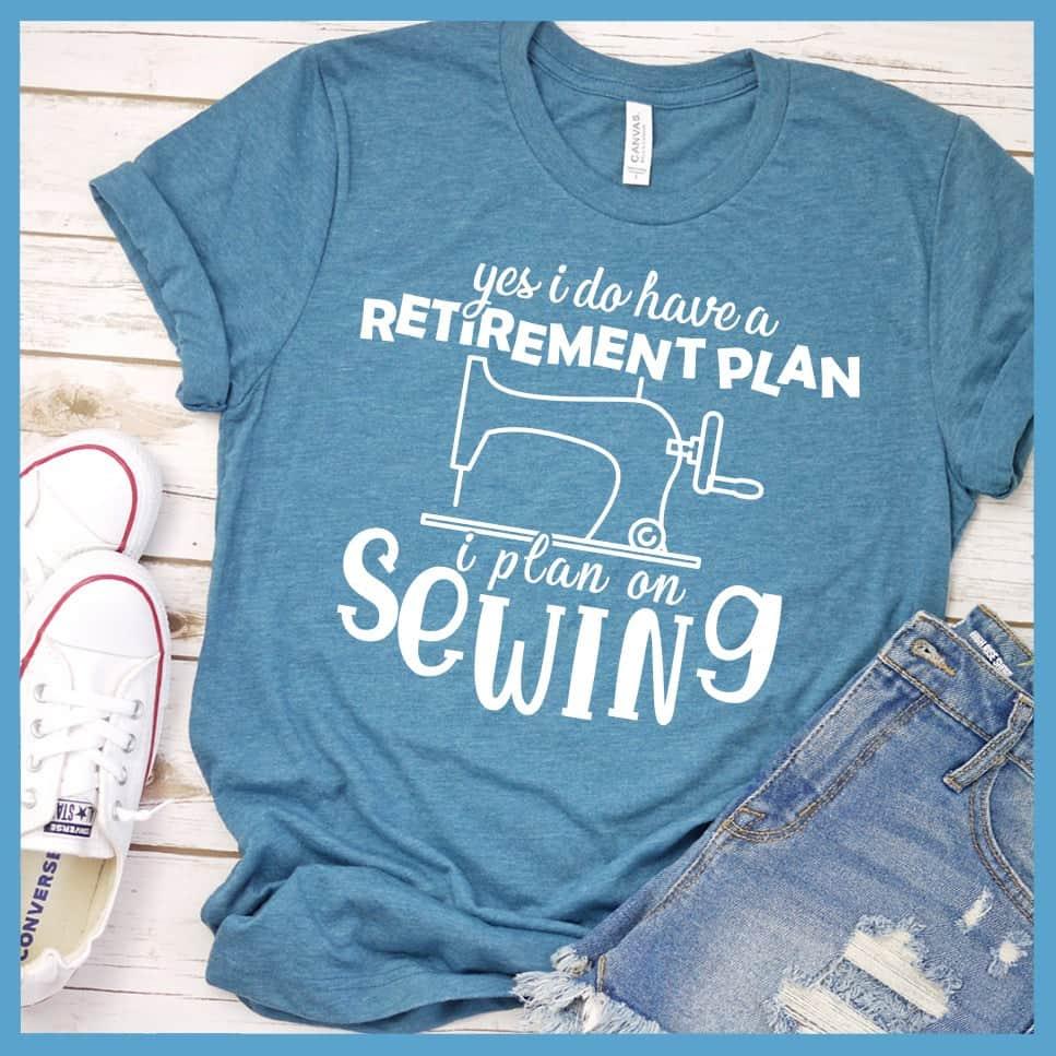Yes I Do Have A Retirement Plan I Plan On Sewing T-Shirt