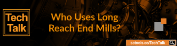 Who Uses Long Reach End Mills? TechTalk SCTools 