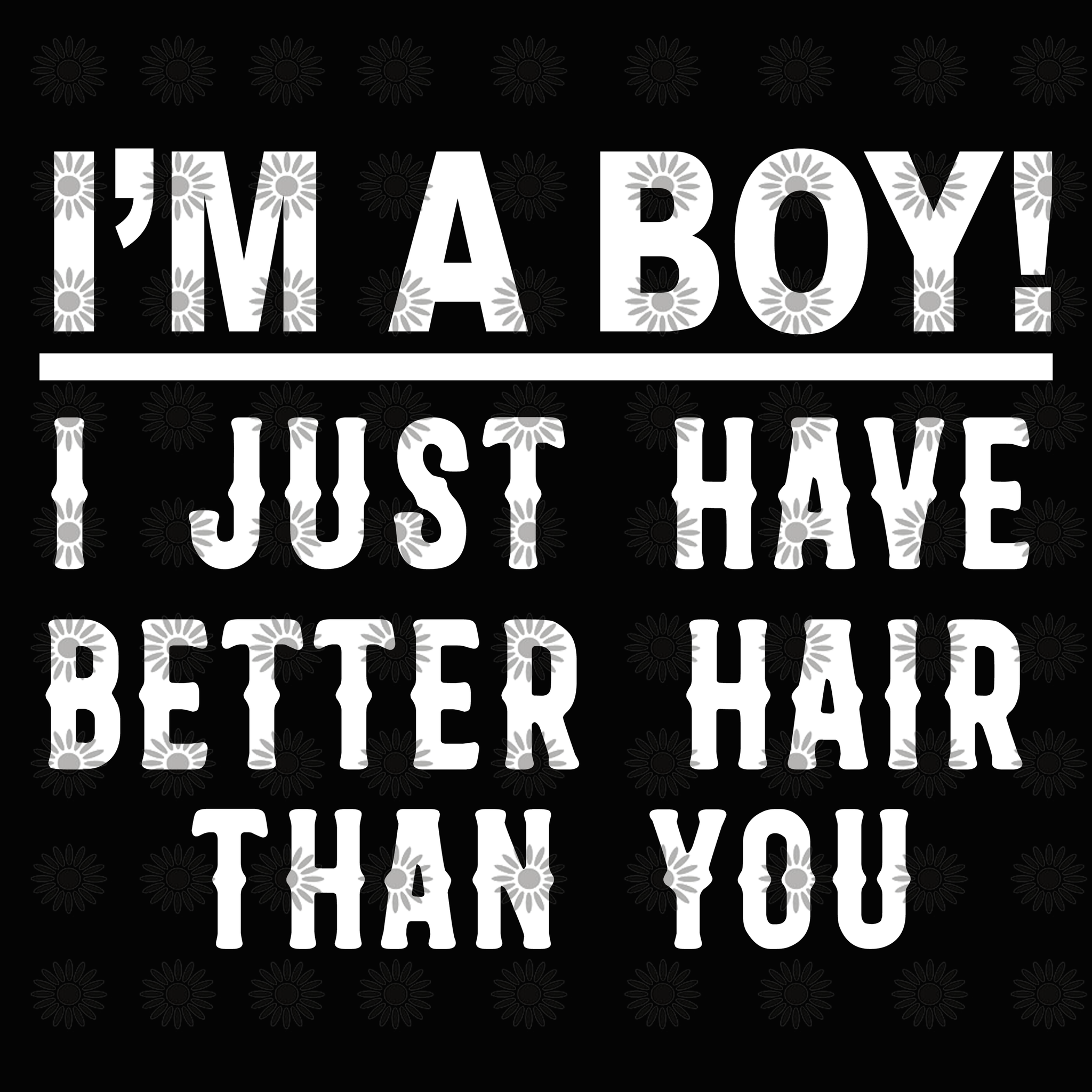 Download I M A Boy I Just Have Better Hair Than You Svg I M A Boy I Just Have Buydesigntshirt