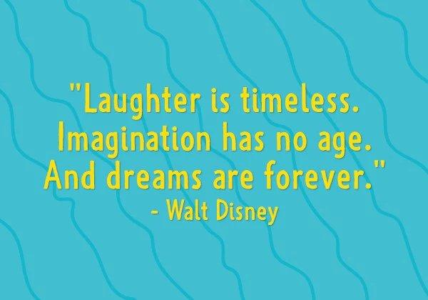 Laughter is timeless. Imagination has no age. And dreams are forever. - Walt Disney