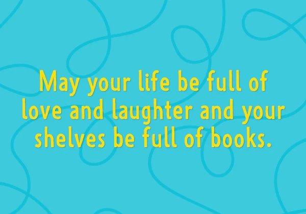 May your life be full of love and laughter and your shelves be full of books
