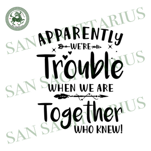 Download Apparently Were Trouble When We Are Together Who Knew Trending Svg B San Sagittarius