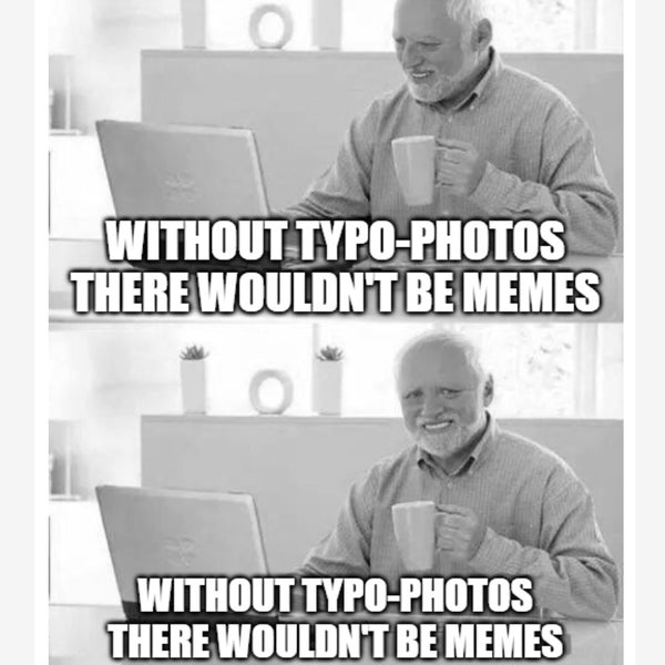 without typo-photos there wouldn't be memes