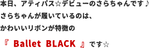 本日、アティパス☆デビューのさらちゃんです♪さらちゃんが履いているのは、かわいいリボンが特徴の『Ballet BLACK』です☆