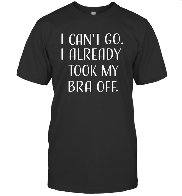 Can't Go I Already Took My Bra Off Women's Funny T Shirt - MiaDove