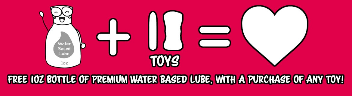 Free 1oz bottle of premium Water Based Lube, with a purchase of any toy!