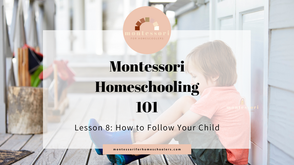 Montessori Homeschooling 101: How to Follow Your Child