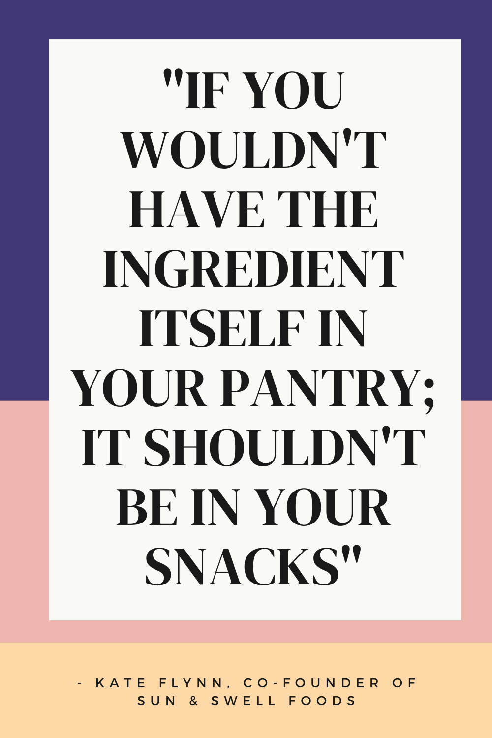 quote: if you wouldn't have the ingredient itself in your pantry; it shouldn't be in your snack." - Kate Flynn Co-Founder of Sun and Swell Foods