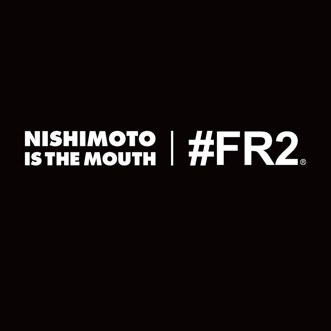 NISHIMOTO IS THE MOUTH × #FR2