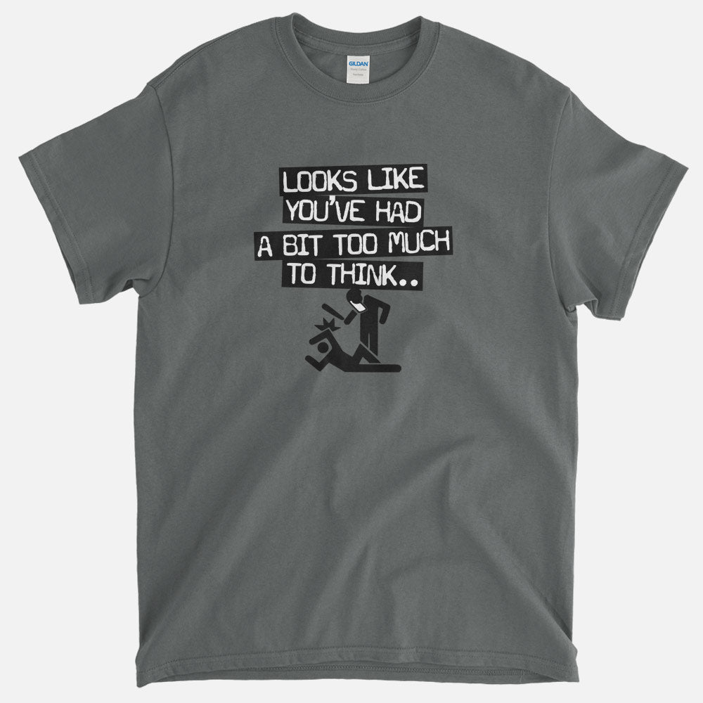Looks Like You've Had Too Much To Think T-Shirt – truthtshirts.com