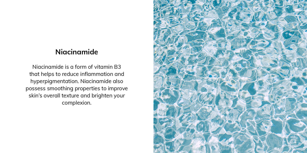 Niacinamide is a form of vitamin B3 that helps to reduce inflammation and hyperpigmentation. Niacinamide also possess smoothing properties to improve skin's overall texture and brighten your complexion. 