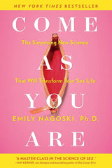 Come as You Are: The Surprising New Science that Will Transform Your Sex Life - Emily Nagoski, Ph.D.