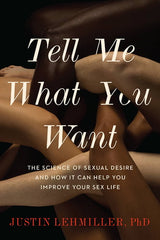 Tell Me What You Want: The Science of Sexual Desire and How It Can Help You Improve Your Sex Life - Dr. Justin J. Lehmiller