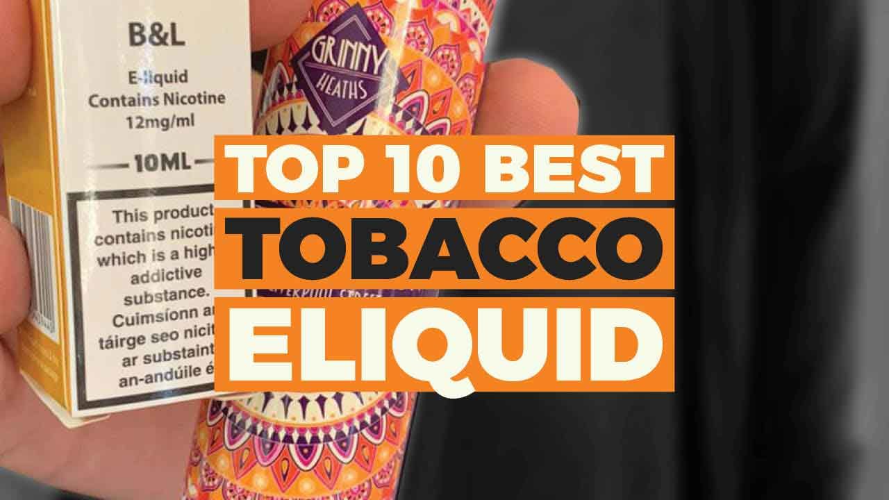 Best Tobacco E Liquids 10 Of The Best For 21