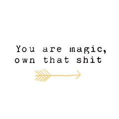 You are magic, own that shit