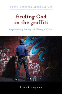 Finding God in the Graffiti | Empowering Teenagers Through Their Stories (Rogers)