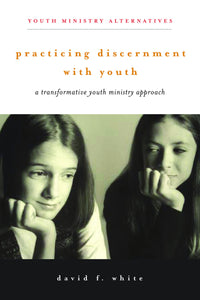 Practicing Discernment with Youth | A Transformative Youth Ministry Approach (White)