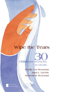 Wipe the Tears | 30 Children's Sermons on Death (Vos Wezeman, Liechty, Wezeman)